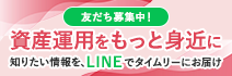 友だち募集中！　資産運用をもっと身近に　知りたい情報を、LINEでタイムリーにお届け