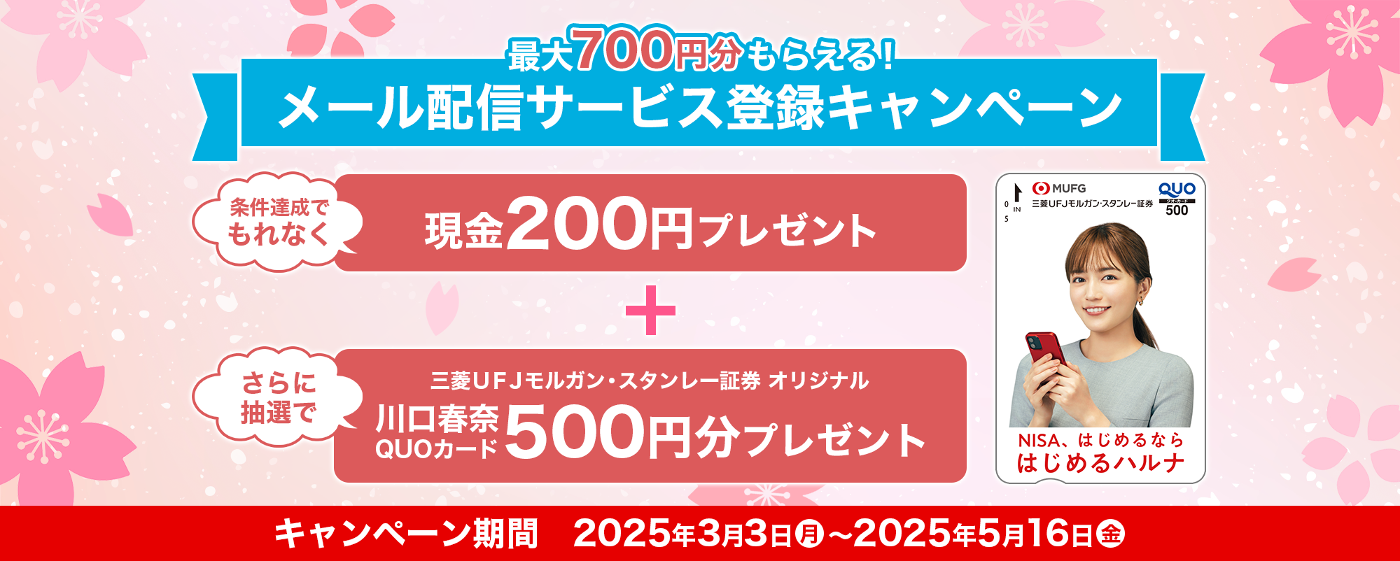 最大700円分もらえる！　メール配信サービス登録キャンペーン　条件達成でもれなく　200円プレゼント　さらに　抽選で川口春奈QUOカード(500円分)プレゼント　キャンペーン期間　2025年2月28日（金）～2025年4月30日（水）
