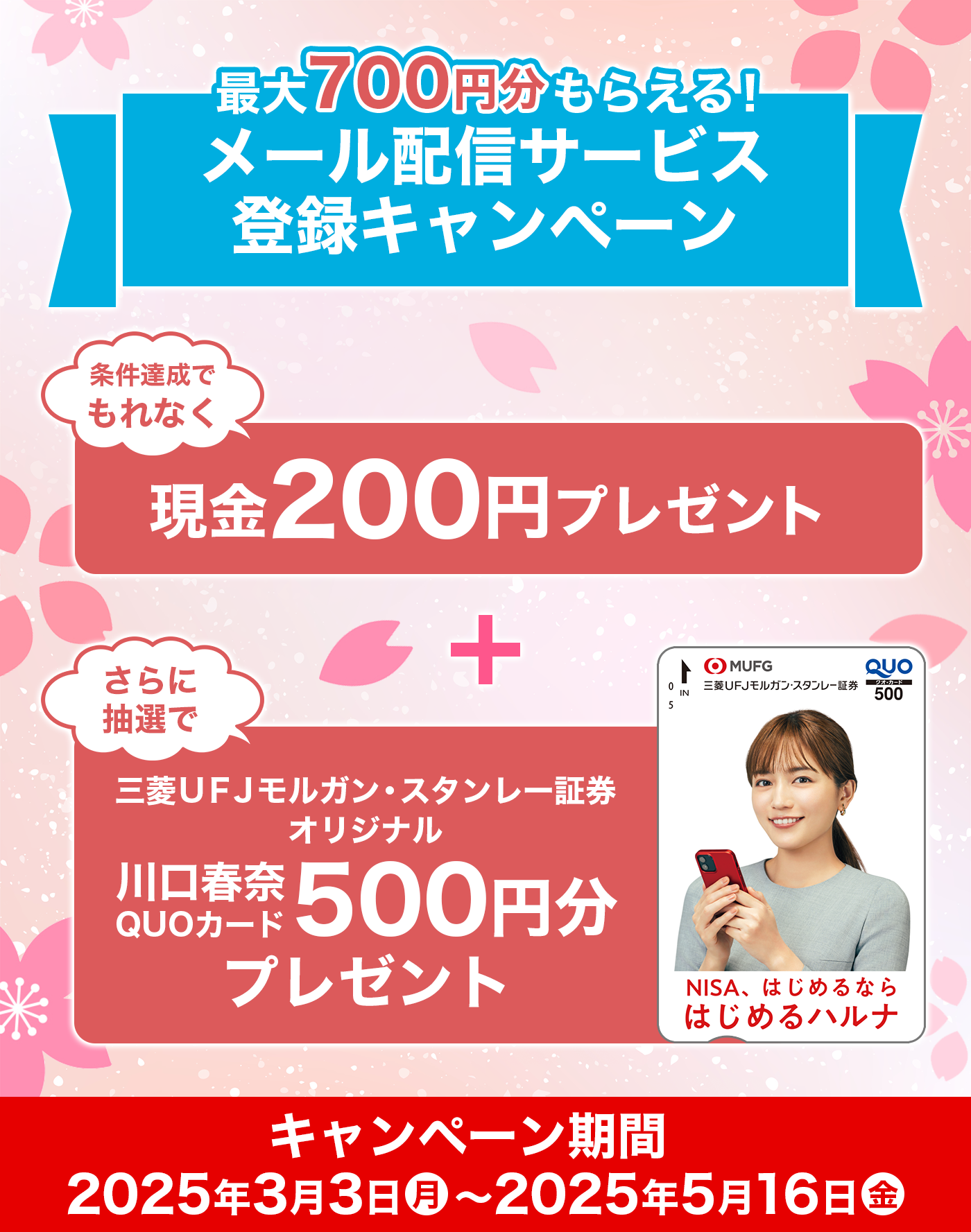 最大700円分もらえる！　メール配信サービス登録キャンペーン　条件達成でもれなく　200円プレゼント　さらに　抽選で川口春奈QUOカード(500円分)プレゼント　キャンペーン期間　2025年2月28日（金）～2025年4月30日（水）