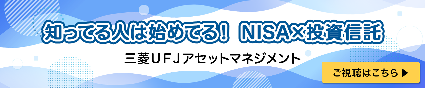 知ってる人は始めてる！NISA×投資信託　三菱ＵＦＪアセットマネジメント　ご視聴はこちら