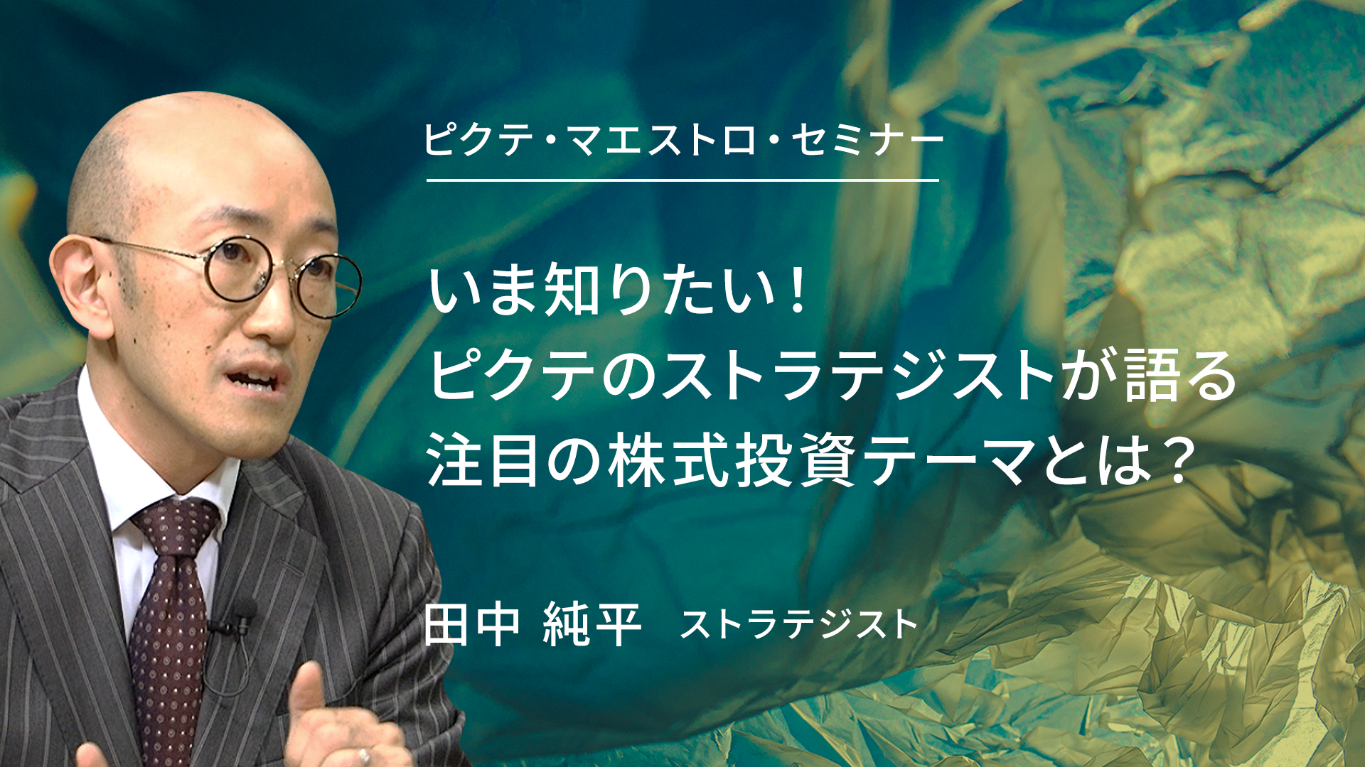 ピクテ・マエストロ・セミナー　いま知りたい！　ピクテのストラテジストが語る注目の株式投資テーマとは？　田中純平　ストラテジスト
