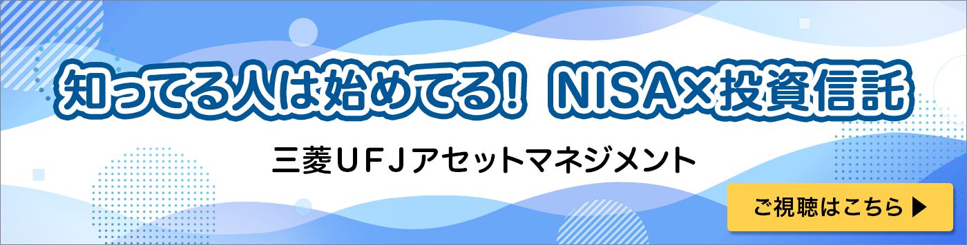 知ってる人は始めてる！NISA×投資信託　三菱ＵＦＪアセットマネジメント　ご視聴はこちら