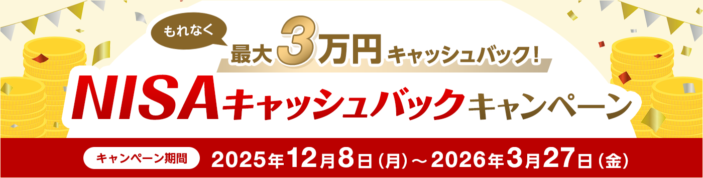もれなく最大3万円キャッシュバック！NISAキャッシュバックキャンペーン　キャンペーン期間 2025年12月8日（月）～2026年3月27日（金）