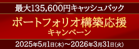 対象期間中のお買付け時の購入時手数料をキャッシュバック　最大135,600円　ポートフォリオ構築応援キャンペーン　キャンペーン期間2025年5月1日（木）～2026年3月31日（火）