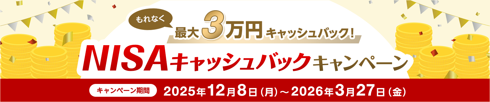 もれなく最大3万円キャッシュバック！NISAキャッシュバックキャンペーン　キャンペーン期間　2025年12月8日（月）～2026年3月27日（金）