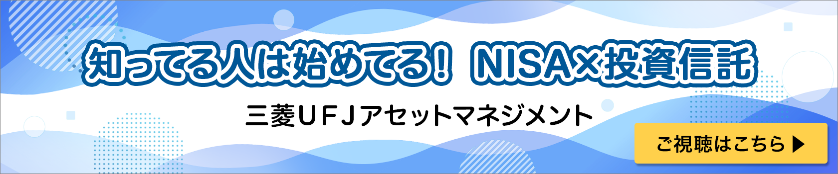 知ってる人は始めてる！NISA×投資信託　三菱ＵＦＪアセットマネジメント　ご視聴はこちら