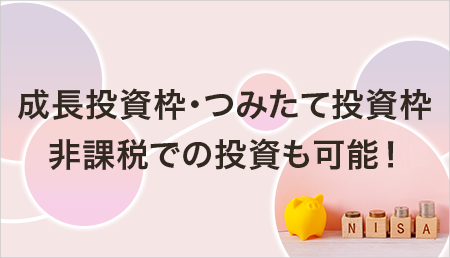 成長投資枠・つみたて投資枠 非課税での投資も可能!