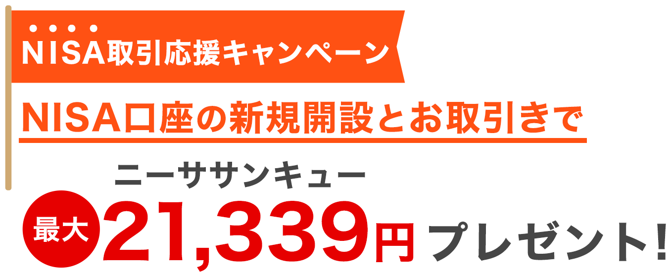 NISA取引応援キャンペーン NISA口座の新規開設とお取引で最大21,339（ニーササンキュー）円プレゼント！