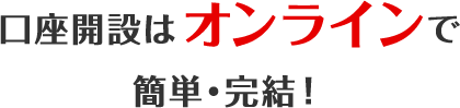 口座開設はオンラインで簡単・完結！