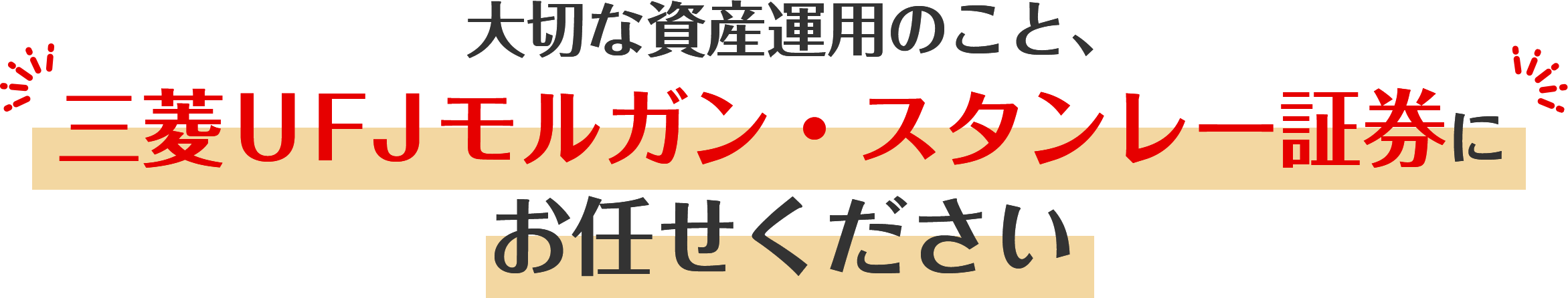 大切な資産運用のこと、三菱ＵＦＪモルガン・スタンレー証券にお任せください