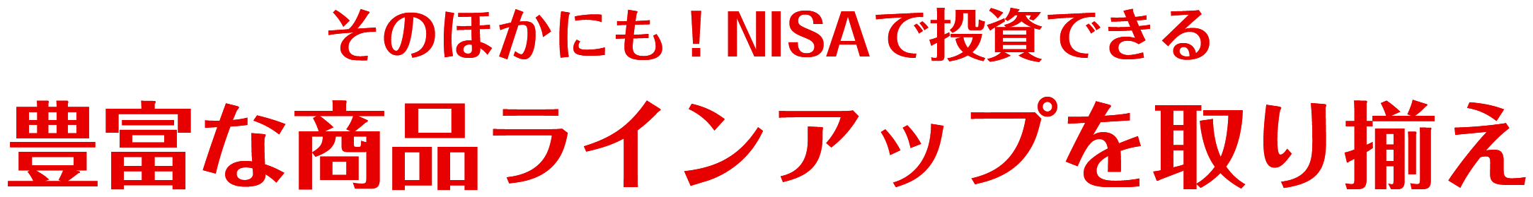 そのほかにも！NISAで投資できる豊富な商品ラインアップを取り揃え
