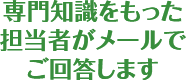 専門知識をもった担当者が応対いたします