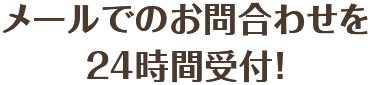 メールでのお問合わせを24時間受付！