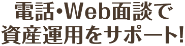 電話・Web面談で資産運用をサポート！