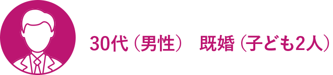 30代（男性） 既婚（子ども2人）