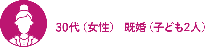 30代（女性） 既婚（子ども2人）